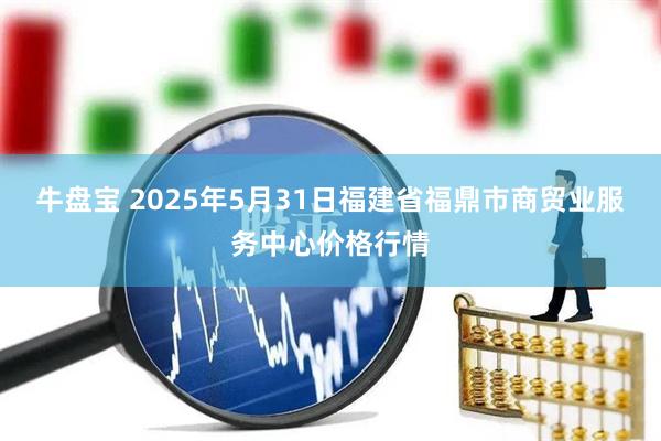 牛盘宝 2025年5月31日福建省福鼎市商贸业服务中心价格行情
