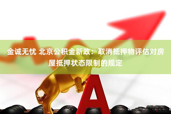 金诚无忧 北京公积金新政：取消抵押物评估对房屋抵押状态限制的规定