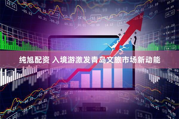 纯旭配资 入境游激发青岛文旅市场新动能