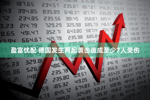 盈富忧配 德国发生两起袭击造成至少7人受伤