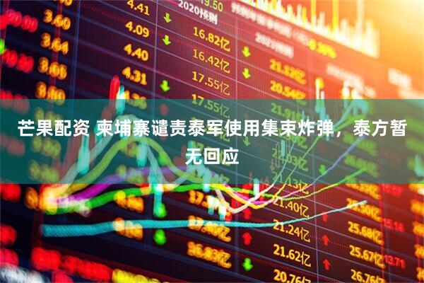 芒果配资 柬埔寨谴责泰军使用集束炸弹，泰方暂无回应