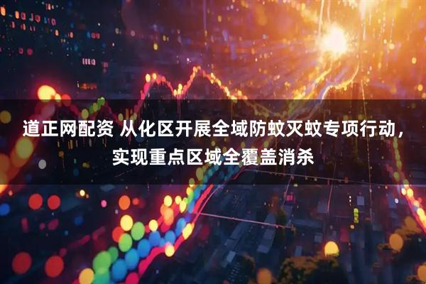 道正网配资 从化区开展全域防蚊灭蚊专项行动，实现重点区域全覆盖消杀