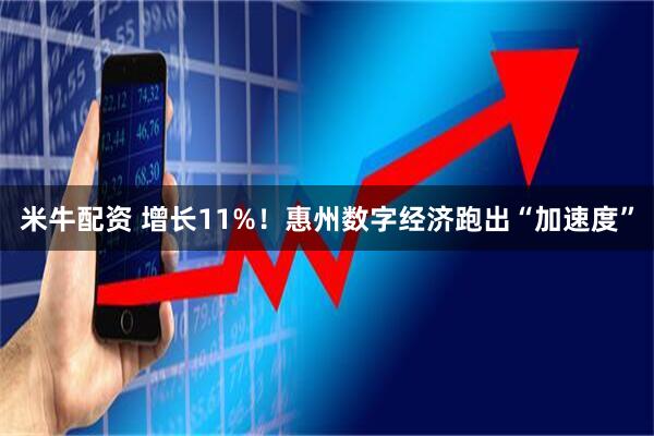 米牛配资 增长11%！惠州数字经济跑出“加速度”