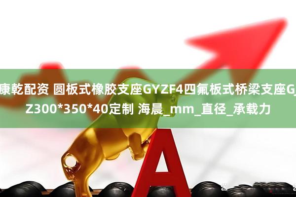 康乾配资 圆板式橡胶支座GYZF4四氟板式桥梁支座GJZ300*350*40定制 海晨_mm_直径_承载力