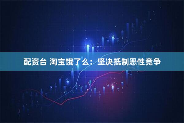 配资台 淘宝饿了么：坚决抵制恶性竞争