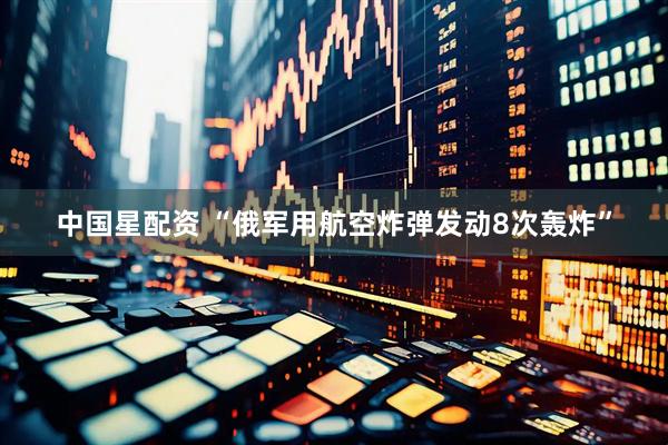 中国星配资 “俄军用航空炸弹发动8次轰炸”