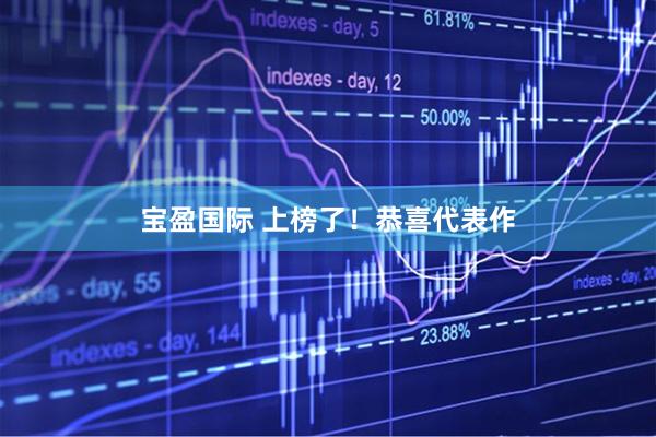 宝盈国际 上榜了！恭喜代表作