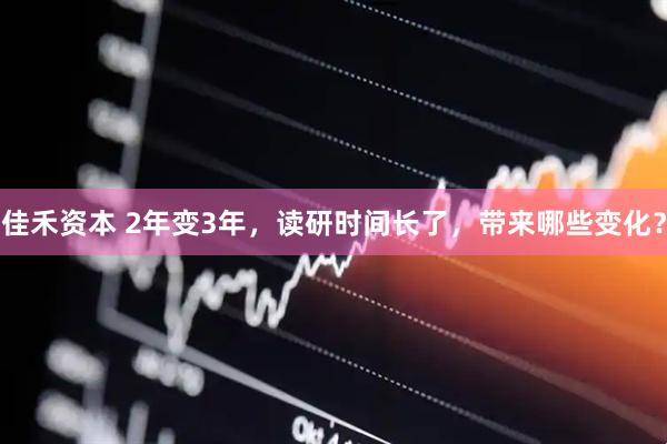 佳禾资本 2年变3年，读研时间长了，带来哪些变化？