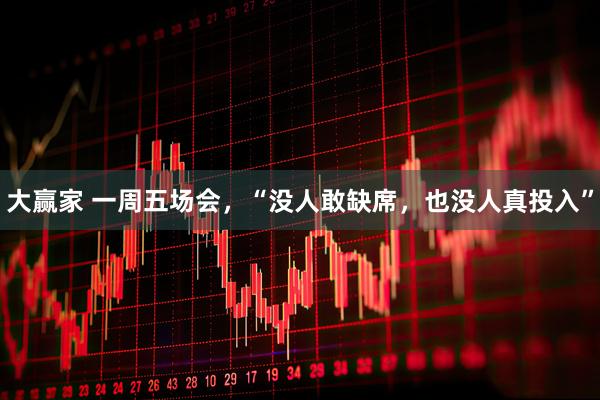 大赢家 一周五场会，“没人敢缺席，也没人真投入”