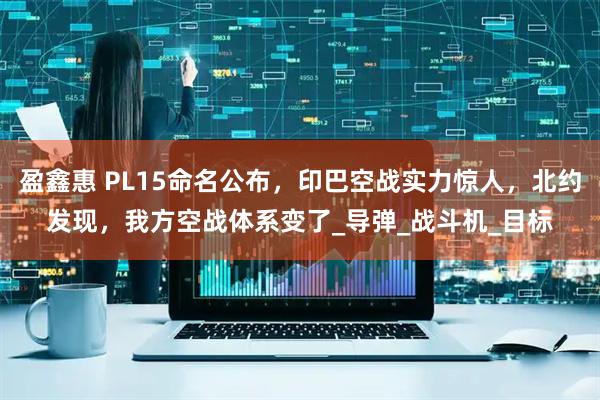 盈鑫惠 PL15命名公布，印巴空战实力惊人，北约发现，我方空战体系变了_导弹_战斗机_目标