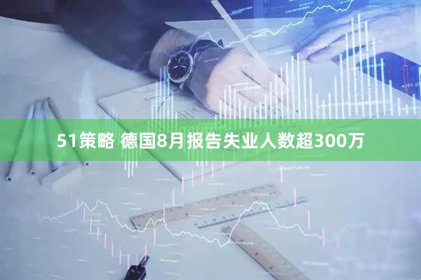 51策略 德国8月报告失业人数超300万