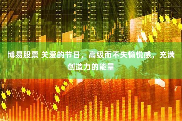 博易股票 关爱的节日，高级而不失愉悦感，充满创造力的能量