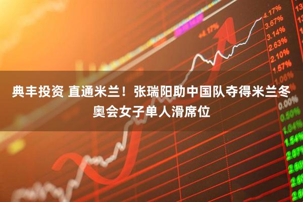 典丰投资 直通米兰！张瑞阳助中国队夺得米兰冬奥会女子单人滑席位