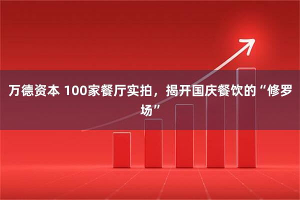 万德资本 100家餐厅实拍,揭开国庆餐饮的“修罗场”