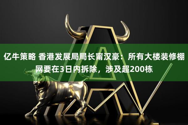 亿牛策略 香港发展局局长甯汉豪：所有大楼装修棚网要在3日内拆除，涉及超200栋