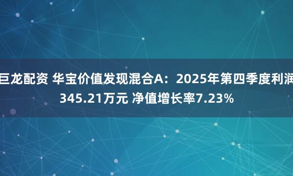 巨龙配资 华宝价值发现混合A：2025年第四季度利润345.21万元 净值增长率7.23%