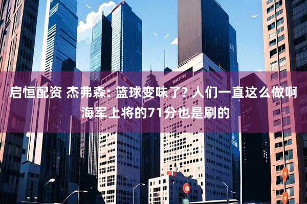 启恒配资 杰弗森: 篮球变味了? 人们一直这么做啊 海军上将的71分也是刷的